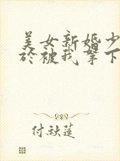 美女新婚少妇终于被我拿下