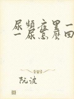 尿频夜里一小时一尿怎么回事