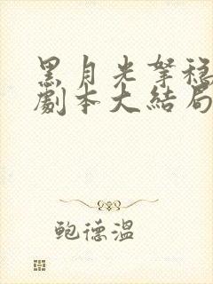 黑月光拿稳be剧本大结局