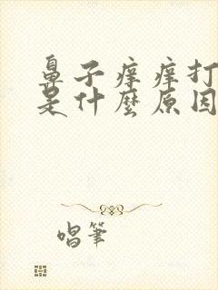 鼻子痒痒打喷嚏是什么原因