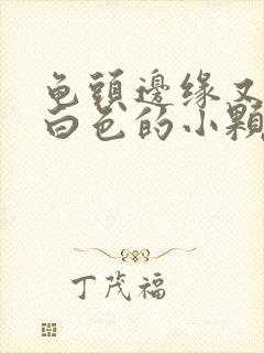 龟头边缘又一圈白色的小颗粒