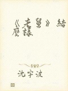 《老舅》结局怎么样