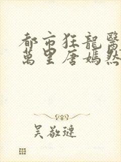 都市狂龙医仙陈万里唐嫣然