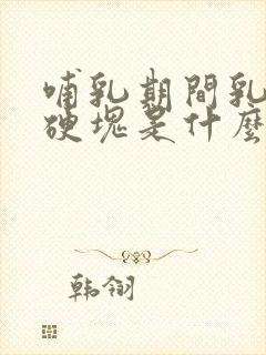 哺乳期间乳房有硬块是什么原因