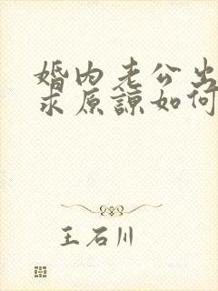 婚内老公出轨要求原谅如何挽回