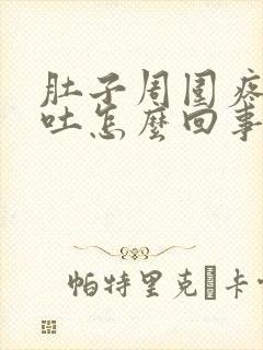 肚子周围疼还想吐怎么回事