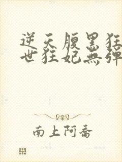 逆天腹黑狂女绝世狂妃无弹窗全文免费阅读封面