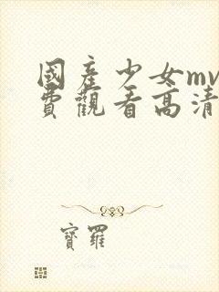 国产少女mv免费观看高清电视剧全集