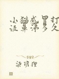 小猫感冒打喷嚏流鼻涕多久能好