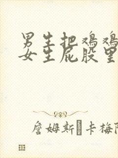 男生把鸡鸡插入女生屁股里的视频