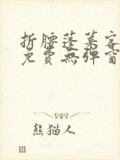 折腰蓬莱客小说免费无弹窗