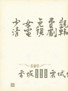 少女免费观看高清电视剧韩剧下载