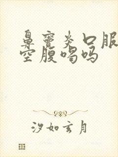 鼻窦炎口服液能空腹喝吗