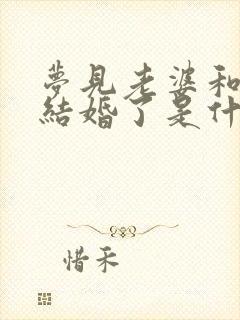 梦见老婆和别人结婚了是什么预兆