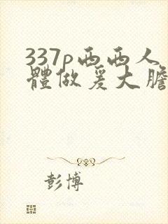 337p西西人体做爰大胆裸体