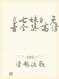 《七妹》免费观看全集高清在线播放