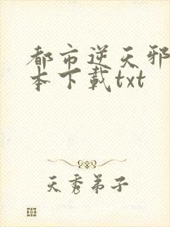 都市逆天邪医全本下载txt