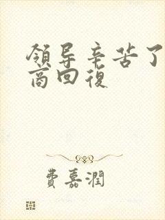 领导辛苦了高情商回复