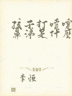 孩子打喷嚏流清鼻涕是什么感冒