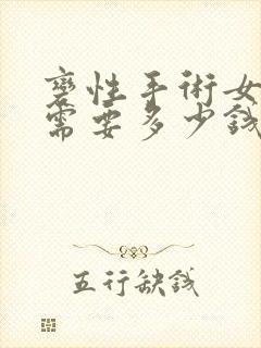 变性手术女变男需要多少钱