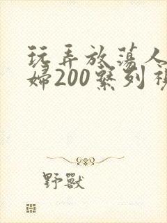 玩弄放荡人妻少妇200系列视频