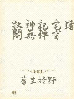 牧神记宅猪笔趣阁无弹窗