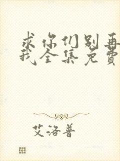 求你们别再说爱我全集免费观看