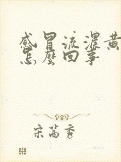 感冒流浓黄鼻涕怎么回事