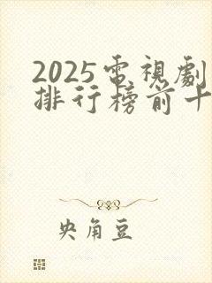 2025电视剧排行榜前十名收视率最高的是