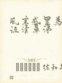 风寒感冒为什么流清鼻涕