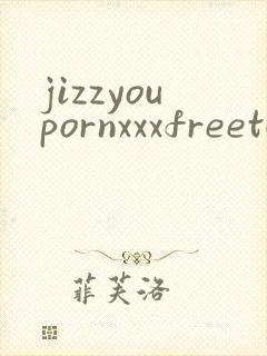 jizzyoupornxxxfreetubesexhd封面