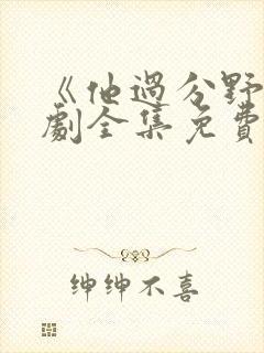 《他过分野》短剧全集免费