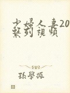 少妇人妻200系列视频