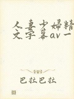 人妻少妇精品中文字幕av一级久久久