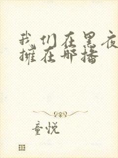 我们在黑夜中相拥在哪播