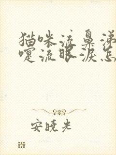 猫咪流鼻涕打喷嚏流眼泪怎么回事