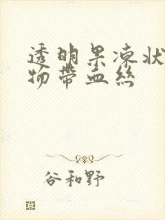 透明果冻状分泌物带血丝