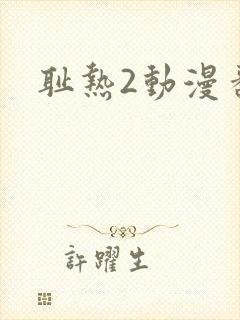 耻热2动漫番剧