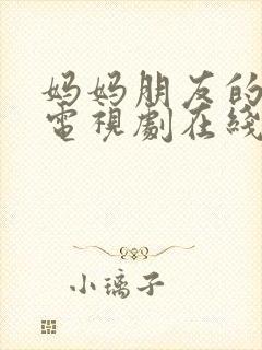 妈妈朋友的儿子电视剧在线免费观看