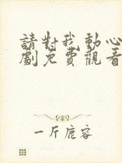 请对我动心吧短剧免费观看