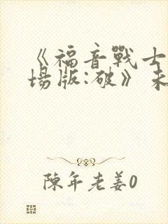 《福音战士新剧场版:破》未删减版