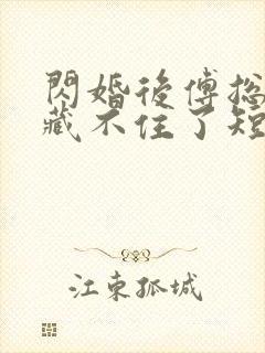 闪婚后傅总马甲藏不住了短剧免费观看