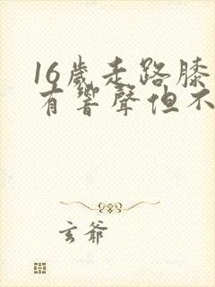 16岁走路膝盖有响声但不疼