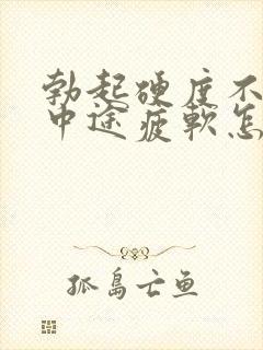 勃起硬度不够,中途疲软怎么办