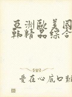 亚洲欧美国产日韩精品综合精品