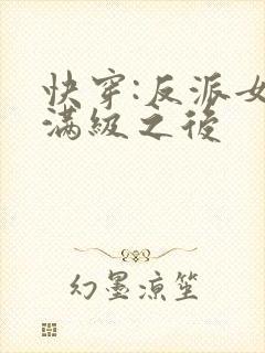 快穿:反派女主满级之后