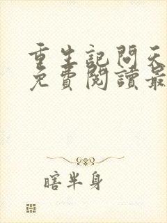 重生记问天全文免费阅读最新章节