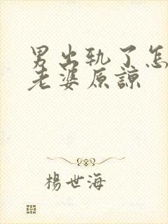 男出轨了怎么求老婆原谅