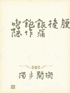 吃饱饭后腹部隐隐作痛