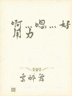 啊…嗯…好棒啊用力